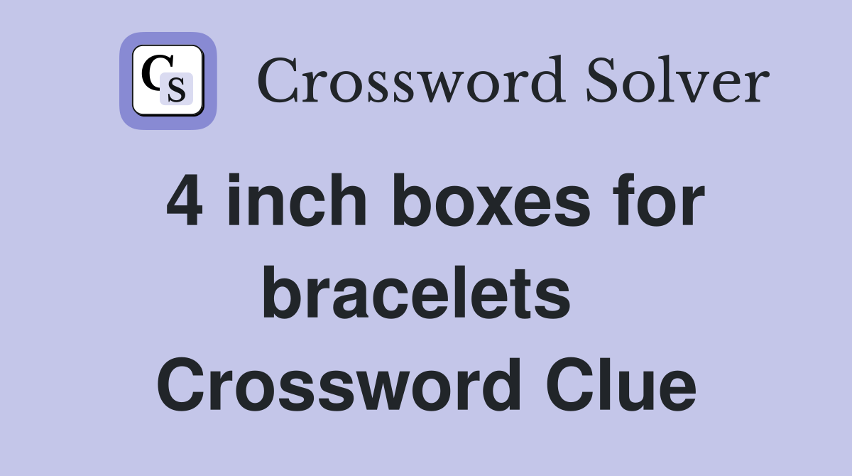 4 inch boxes for bracelets  Crossword Clue