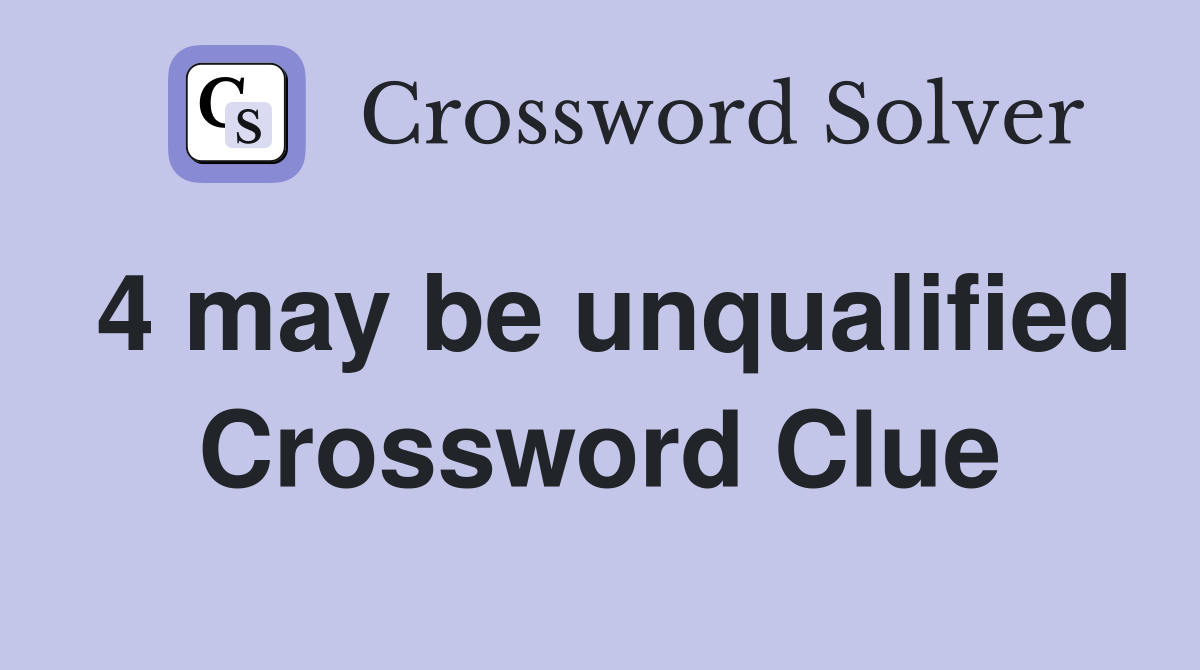 4 may be unqualified Crossword Clue