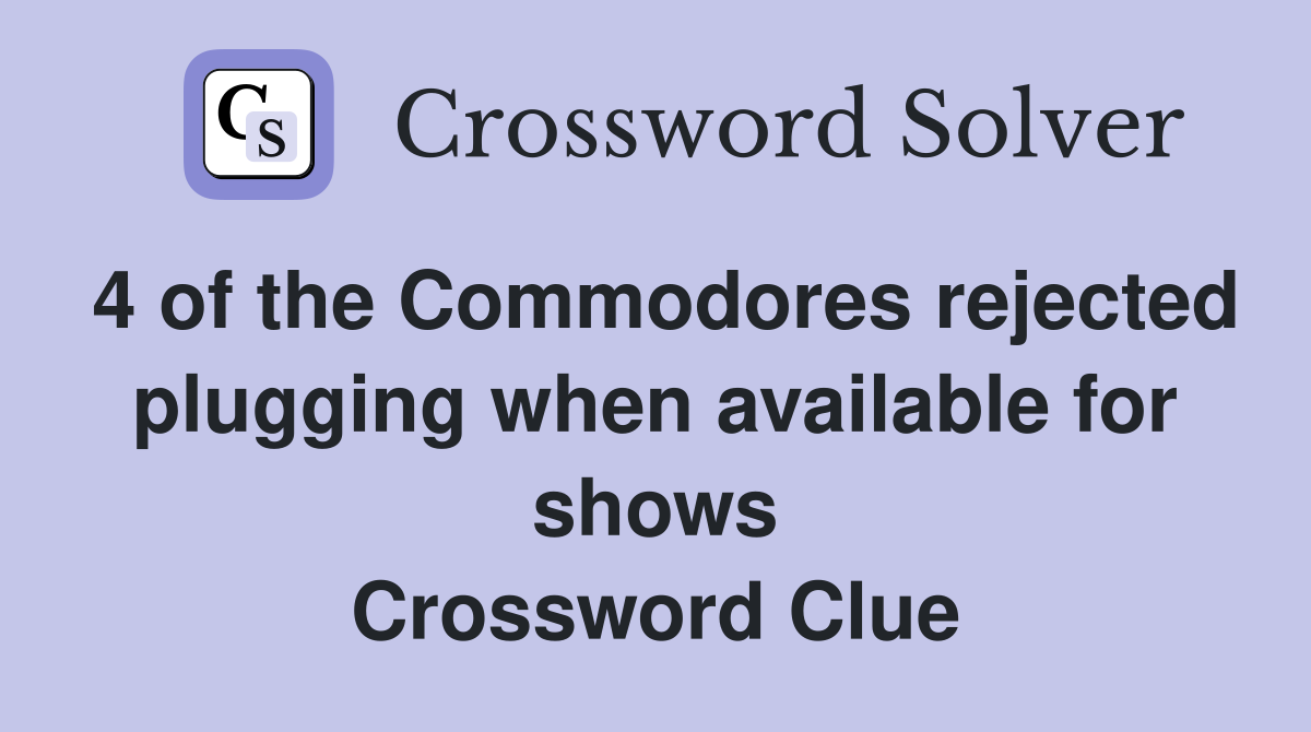 4 of the Commodores rejected plugging when available for shows Crossword Clue