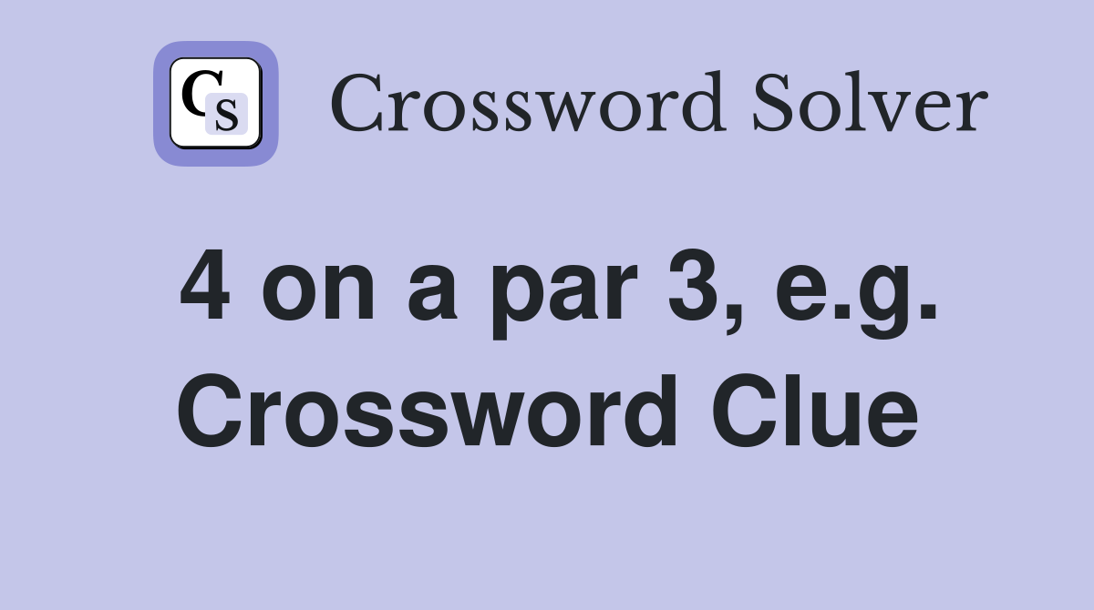 4 on a par 3, e.g. Crossword Clue