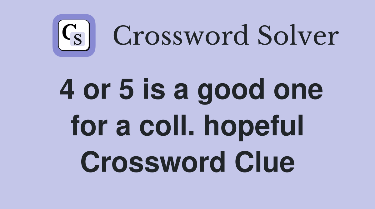 4 or 5 is a good one for a coll. hopeful Crossword Clue
