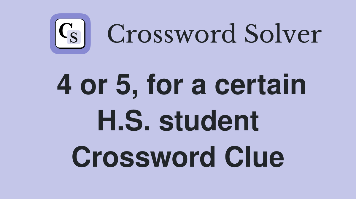 4 or 5, for a certain H.S. student Crossword Clue