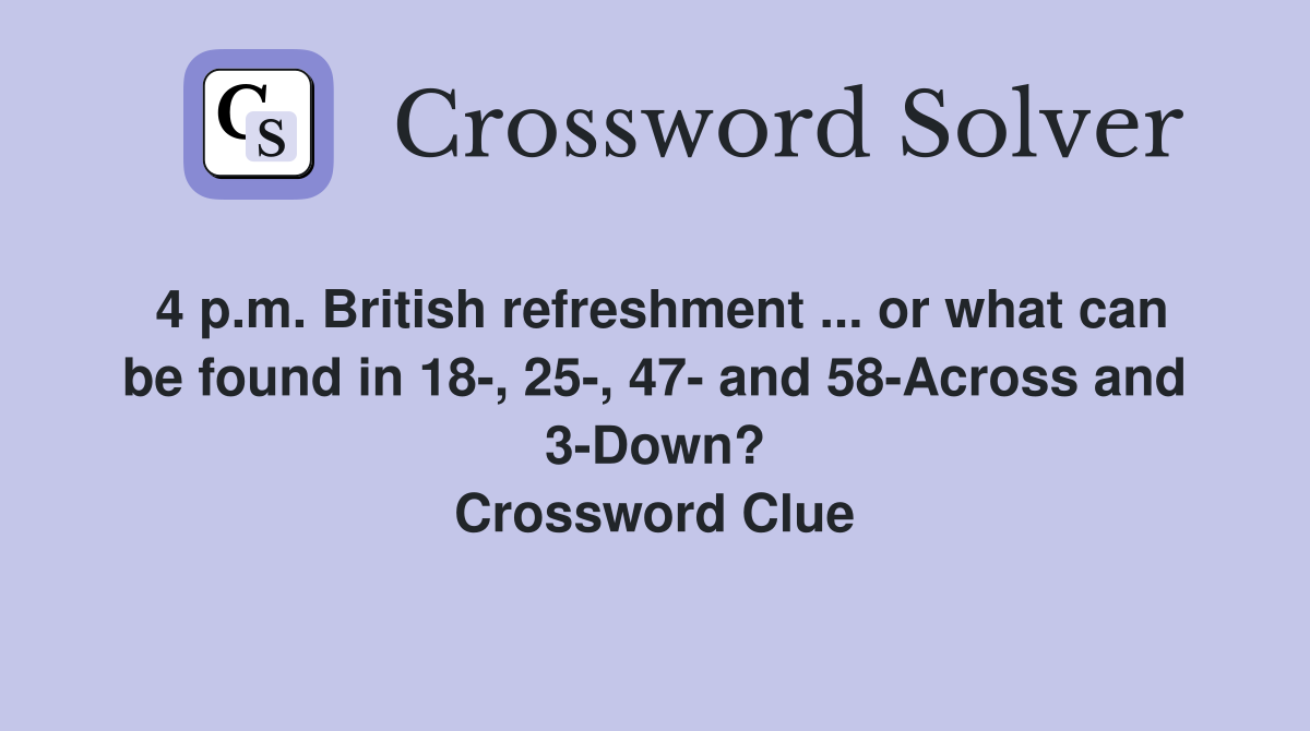 4 p.m. British refreshment ... or what can be found in 18-, 25-, 47- and 58-Across and 3-Down? Crossword Clue