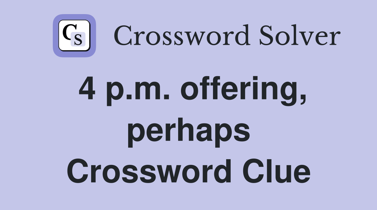 4 p.m. offering, perhaps Crossword Clue