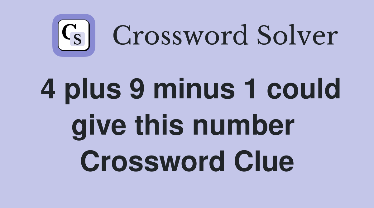 4 plus 9 minus 1 could give this number  Crossword Clue