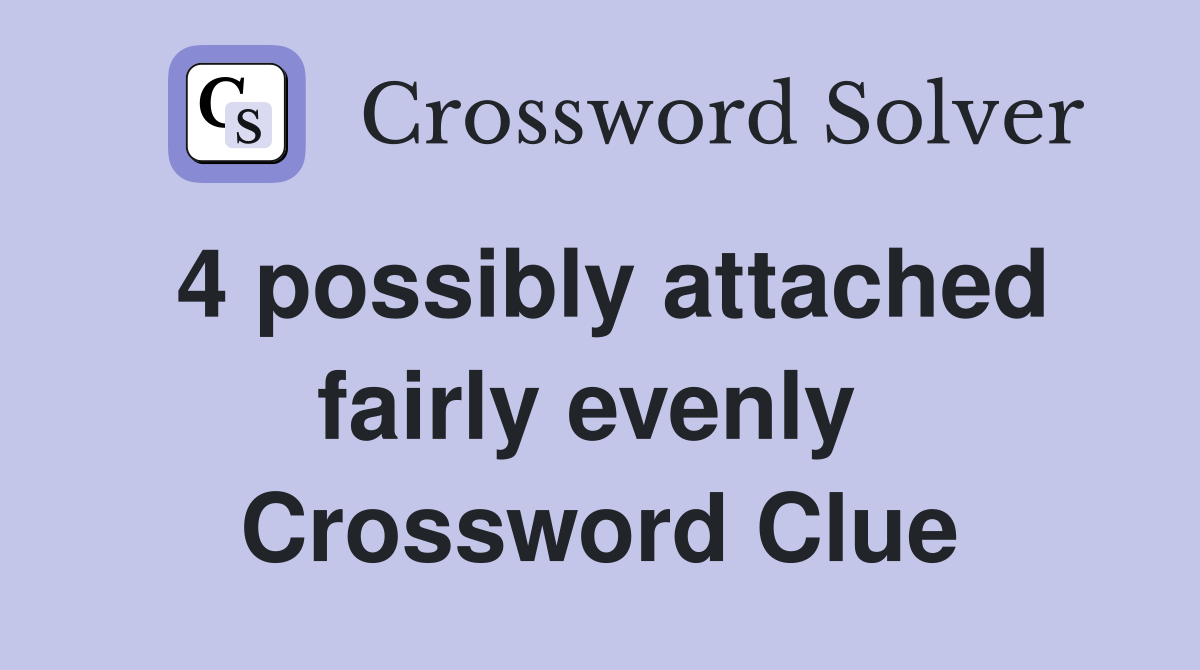 4 possibly attached fairly evenly  Crossword Clue