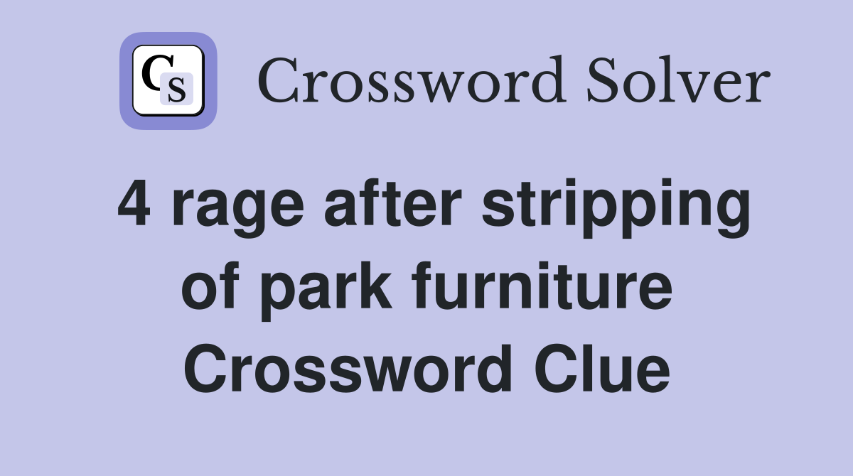 4 rage after stripping of park furniture Crossword Clue