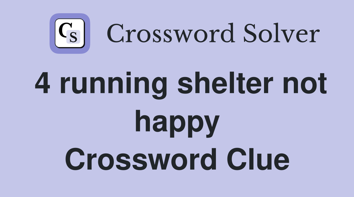 4 running shelter not happy Crossword Clue