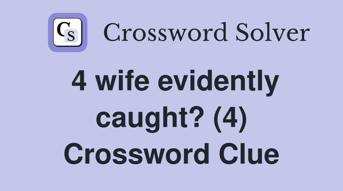 4 wife evidently caught? (4) Crossword Clue
