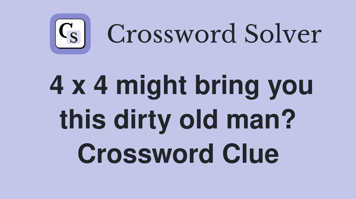 4 x 4 might bring you this dirty old man? Crossword Clue