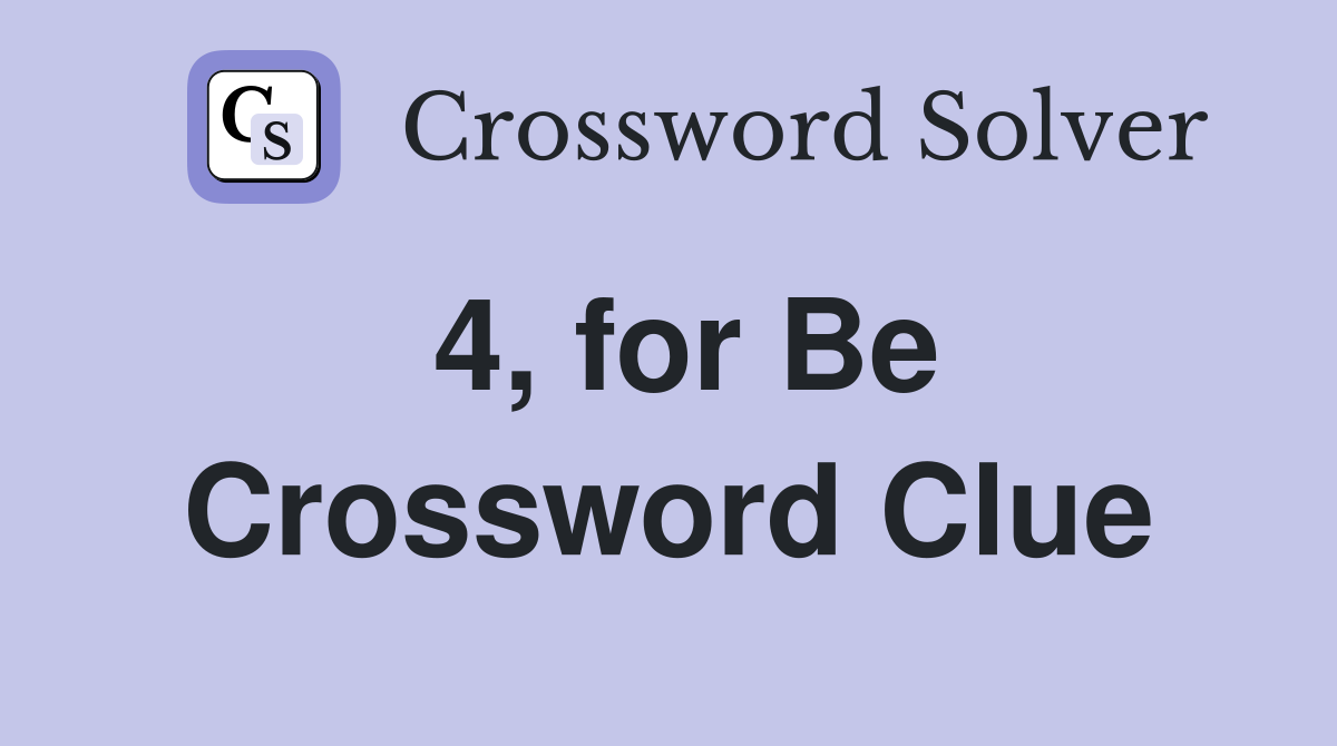4, for Be Crossword Clue