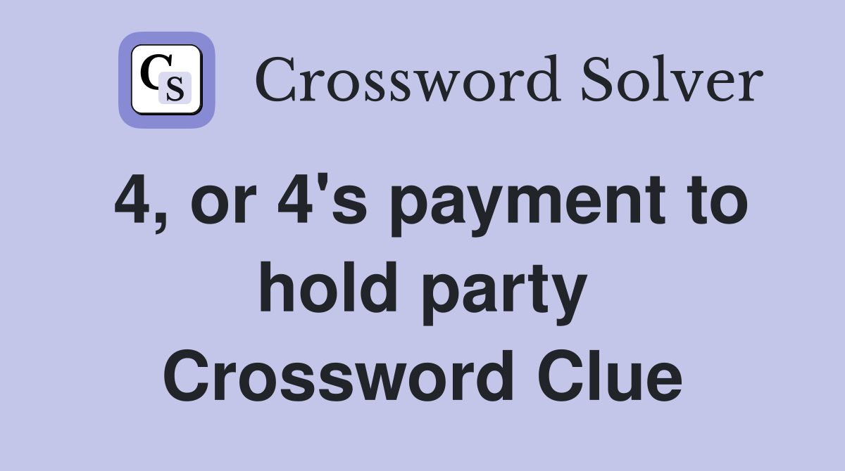 4, or 4's payment to hold party Crossword Clue
