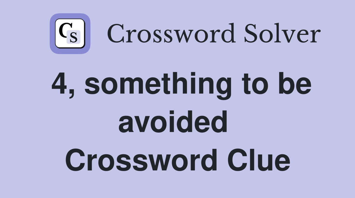 4, something to be avoided  Crossword Clue