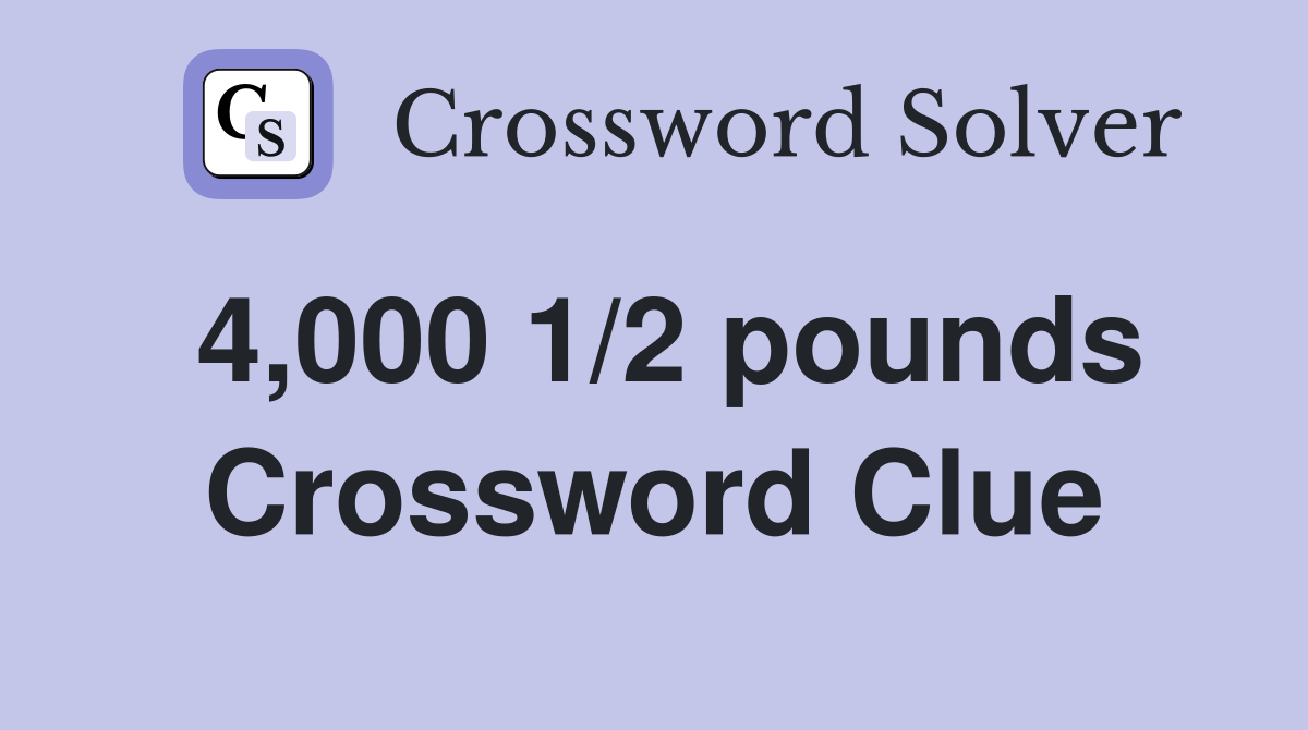 4,000 1/2 pounds Crossword Clue