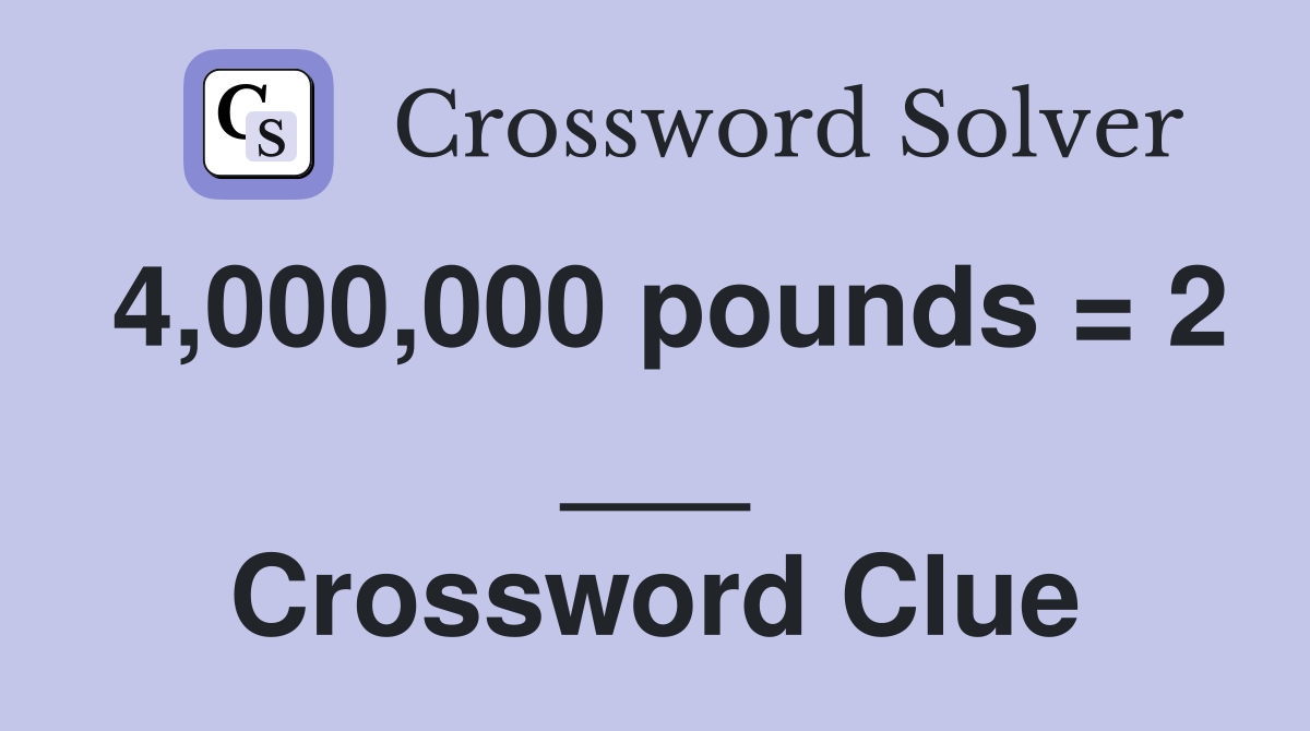 4,000,000 pounds = 2 ___ Crossword Clue