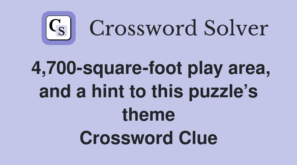4,700-square-foot play area, and a hint to this puzzle’s theme Crossword Clue