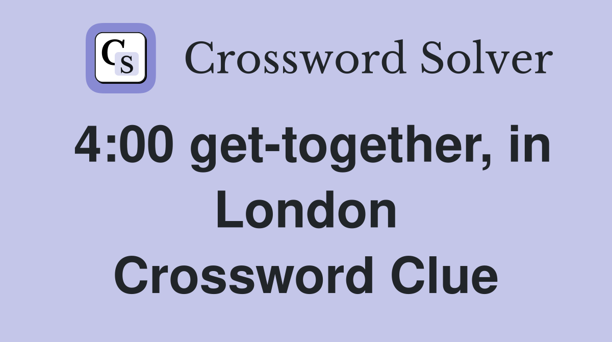 4:00 get-together, in London Crossword Clue
