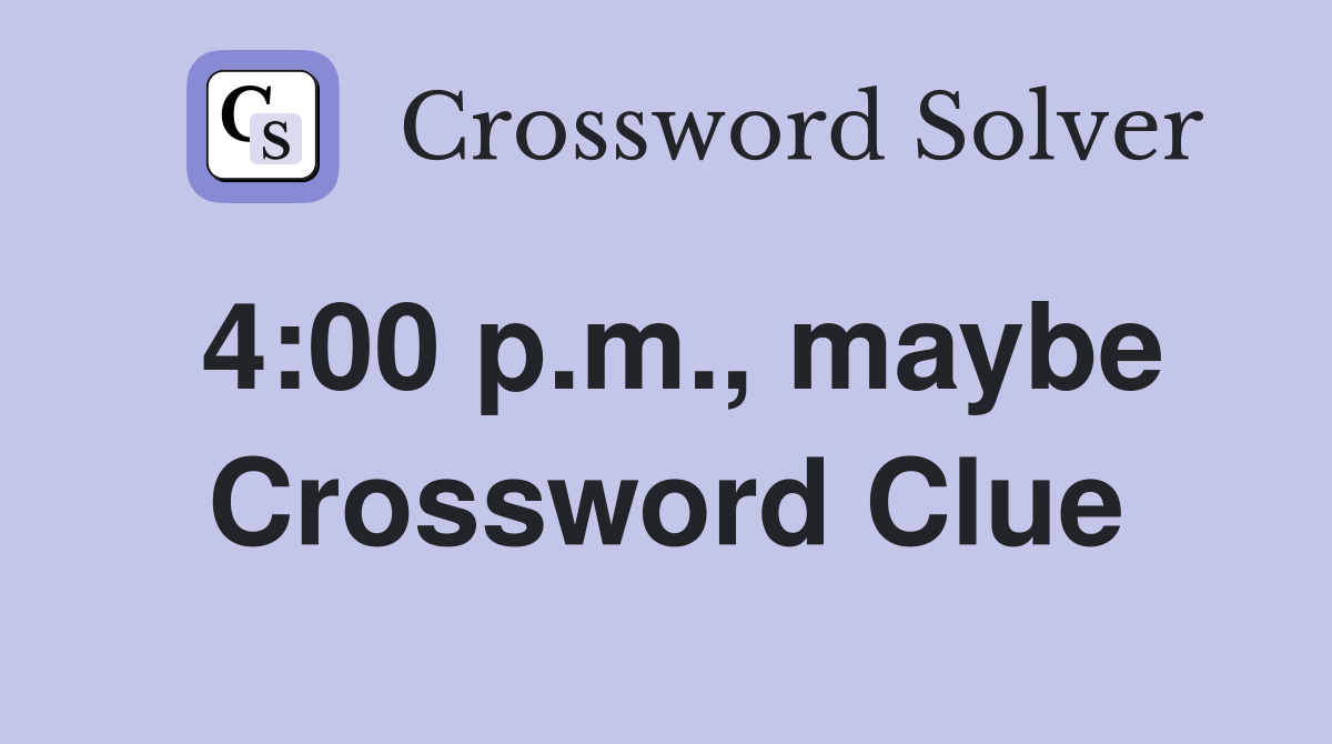 4:00 p.m., maybe Crossword Clue