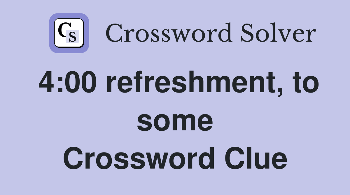 4:00 refreshment, to some Crossword Clue