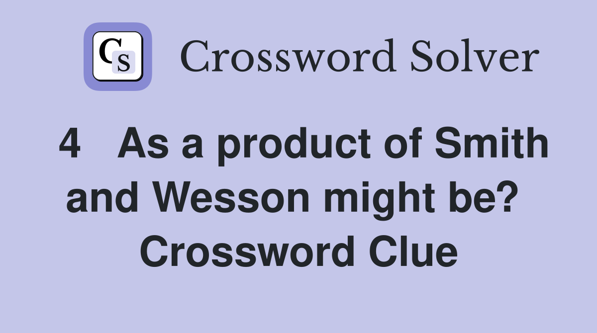 4   As a product of Smith and Wesson might be?  Crossword Clue