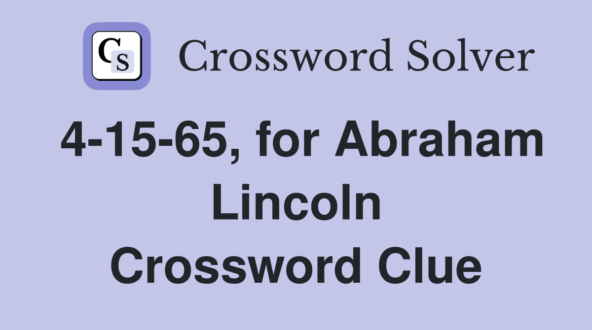 4-15-65, for Abraham Lincoln Crossword Clue