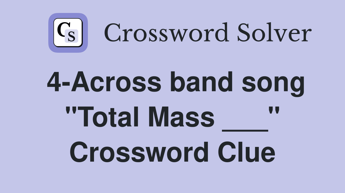 4-Across band song "Total Mass ___" Crossword Clue