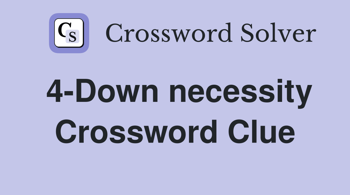 4-Down necessity Crossword Clue