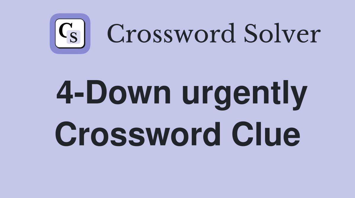 4-Down urgently Crossword Clue
