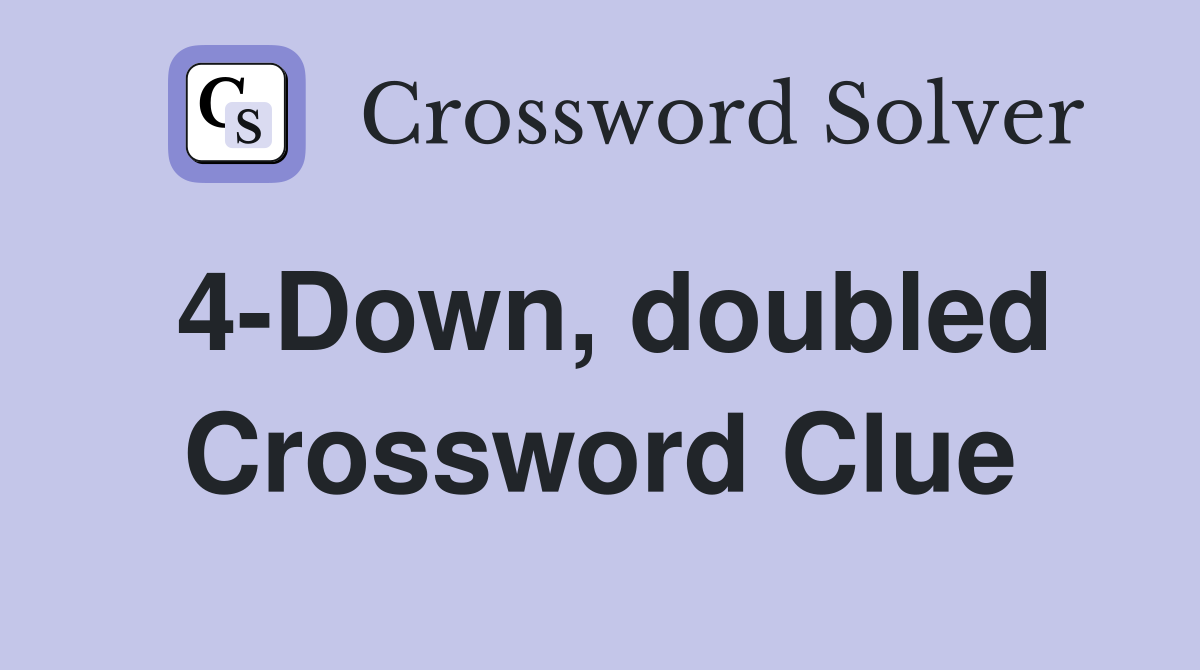 4-Down, doubled Crossword Clue