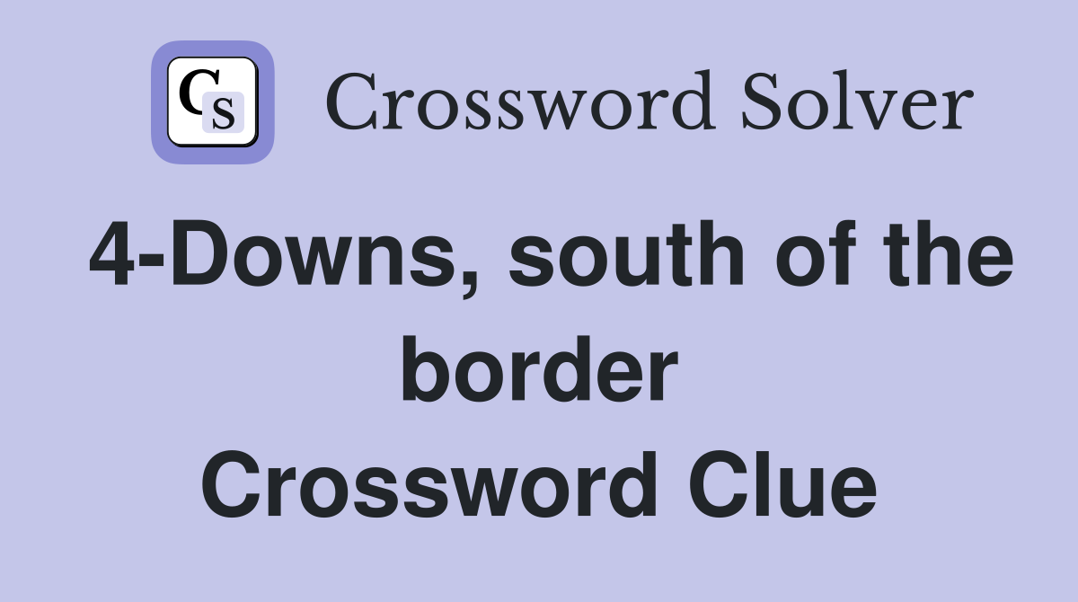 4-Downs, south of the border Crossword Clue