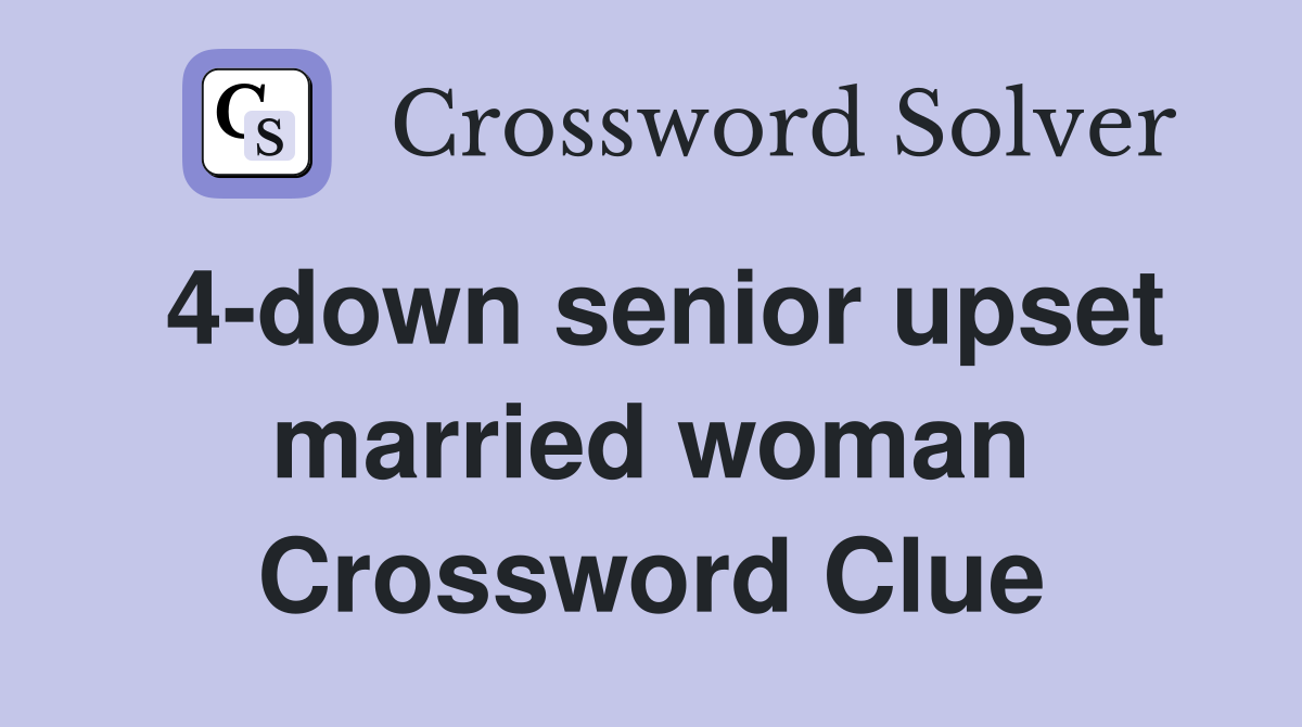 4-down senior upset married woman Crossword Clue