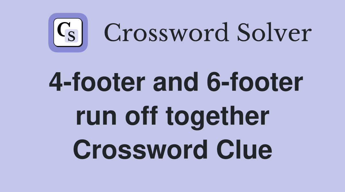4-footer and 6-footer run off together Crossword Clue