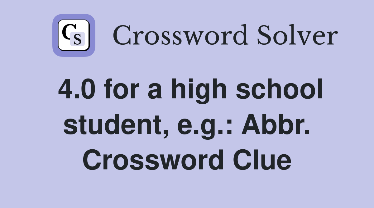 4.0 for a high school student, e.g.: Abbr. Crossword Clue