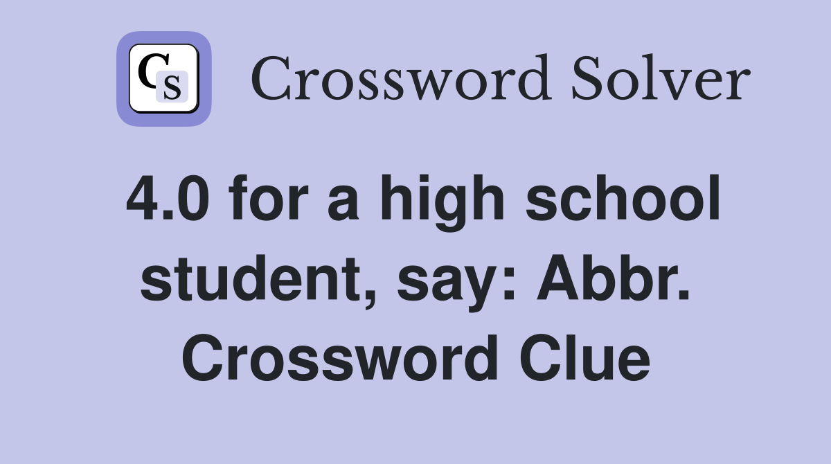 4.0 for a high school student, say: Abbr. Crossword Clue