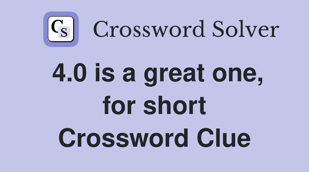4.0 is a great one, for short Crossword Clue