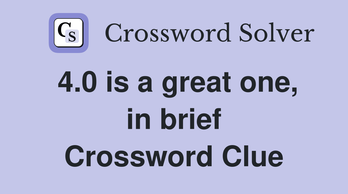 4.0 is a great one, in brief Crossword Clue