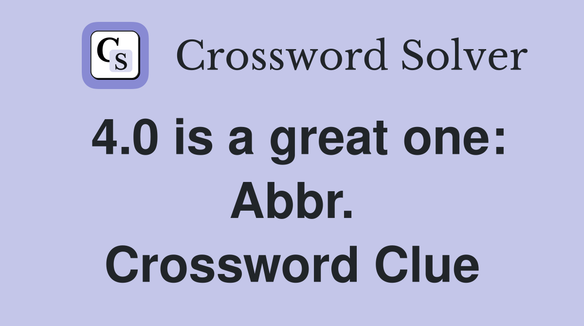 4.0 is a great one: Abbr. Crossword Clue