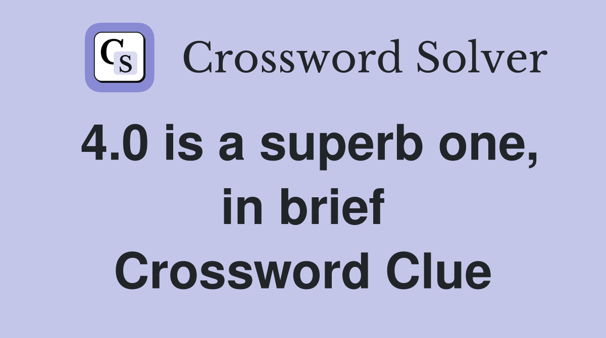 4.0 is a superb one, in brief Crossword Clue
