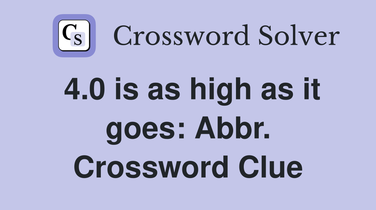4.0 is as high as it goes: Abbr. Crossword Clue