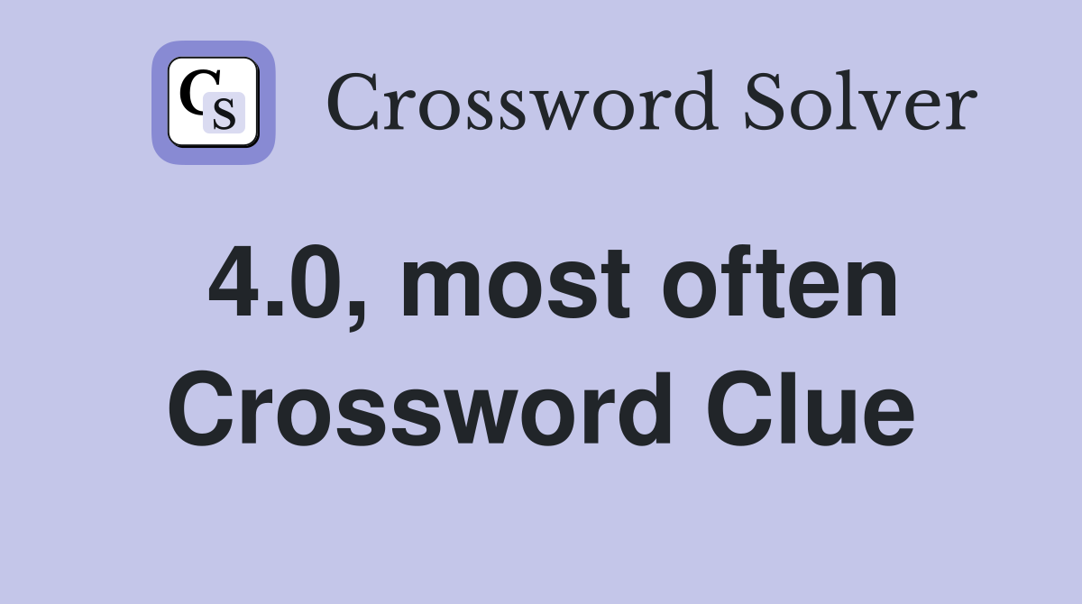 4.0, most often Crossword Clue