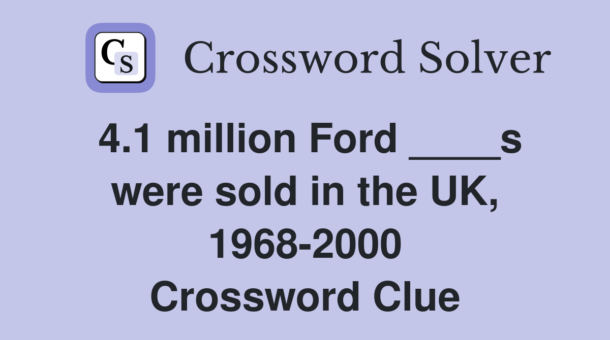 4.1 million Ford ____s were sold in the UK, 1968-2000 Crossword Clue