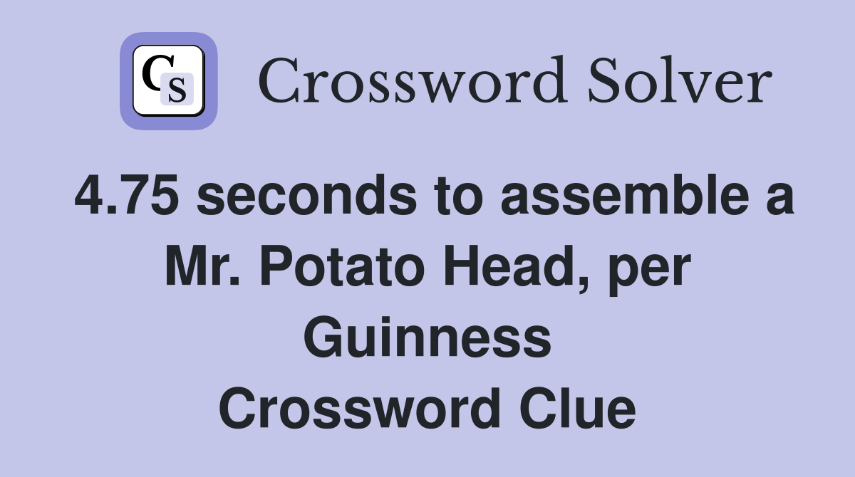 4.75 seconds to assemble a Mr. Potato Head, per Guinness Crossword Clue