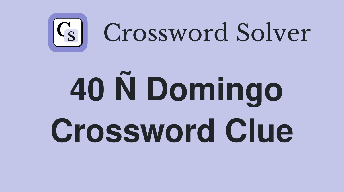 40 Ñ Domingo Crossword Clue