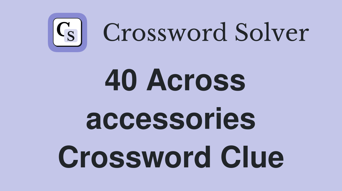 40 Across accessories Crossword Clue