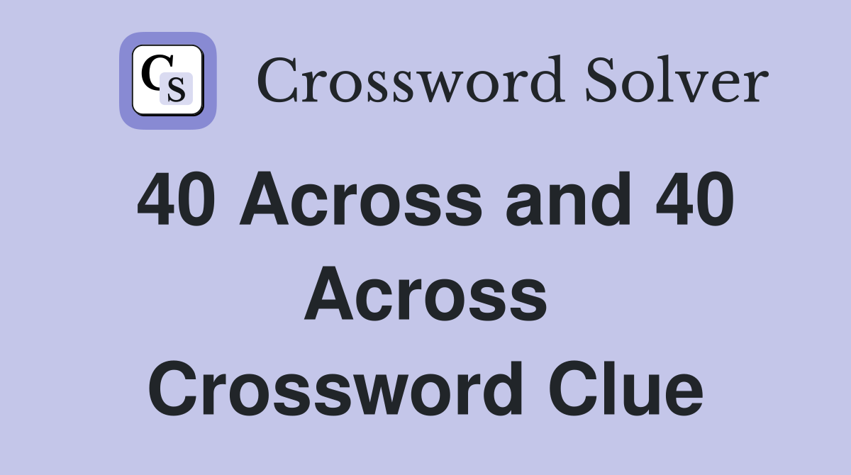 40 Across and 40 Across Crossword Clue