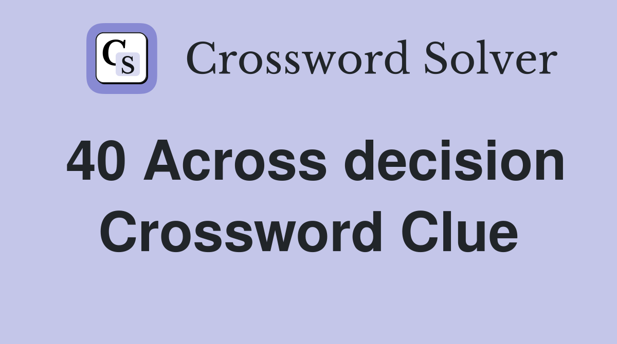 40 Across decision Crossword Clue