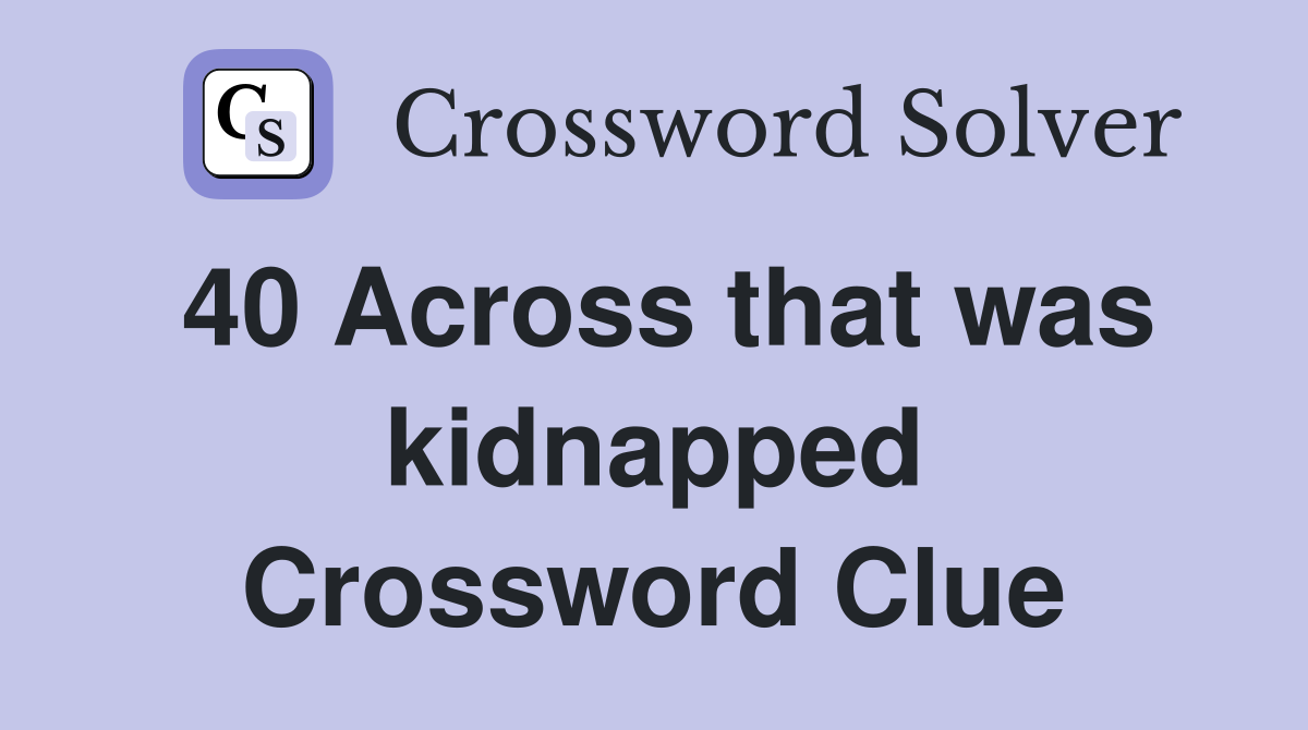 40 Across that was kidnapped Crossword Clue