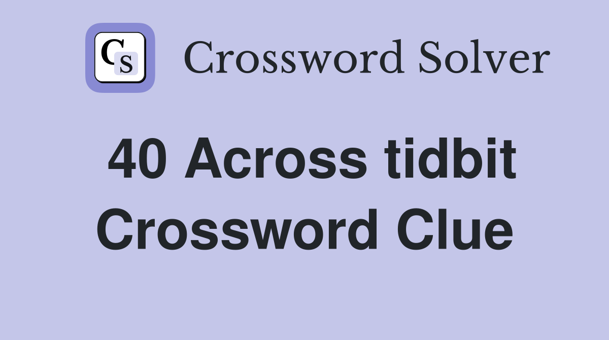 40 Across tidbit Crossword Clue