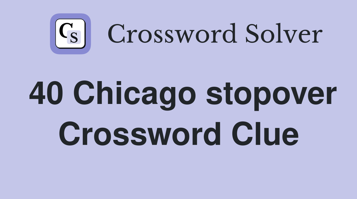 40 Chicago stopover Crossword Clue