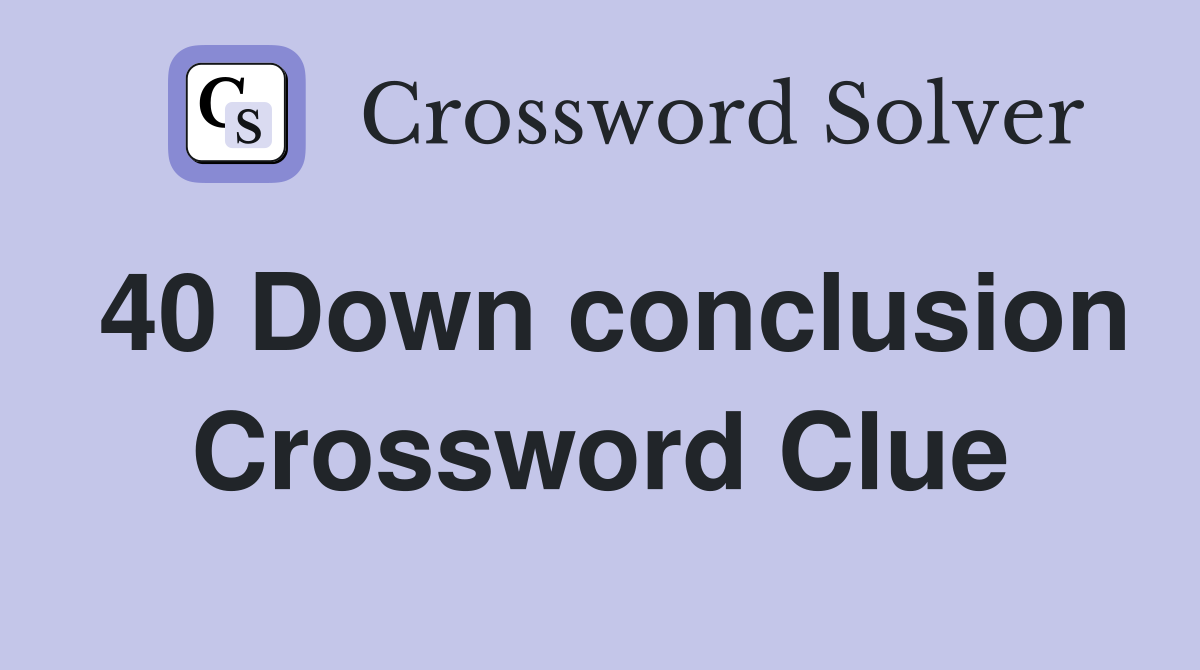 40 Down conclusion Crossword Clue